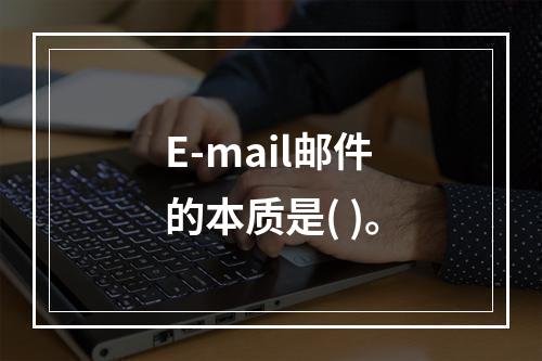 E-mail邮件的本质是( )。