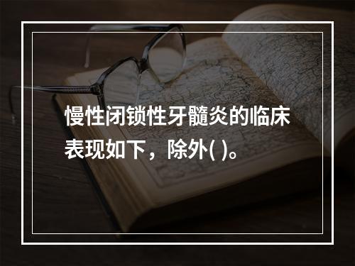 慢性闭锁性牙髓炎的临床表现如下，除外( )。