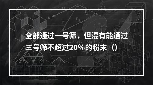 全部通过一号筛，但混有能通过三号筛不超过20％的粉末（）