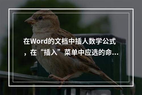 在Word的文档中插人数学公式，在“插入”菜单中应选的命令是