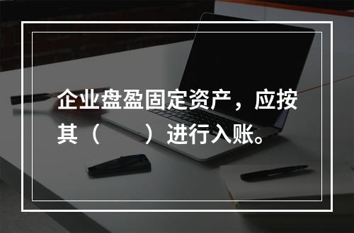 企业盘盈固定资产，应按其（　　）进行入账。