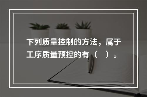 下列质量控制的方法，属于工序质量预控的有（　）。