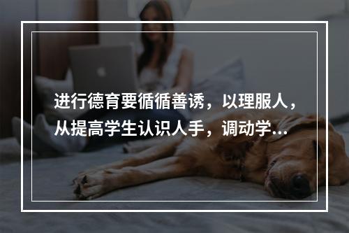 进行德育要循循善诱，以理服人，从提高学生认识人手，调动学生的