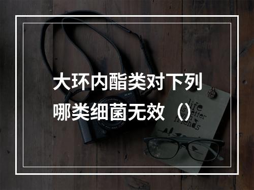 大环内酯类对下列哪类细菌无效（）