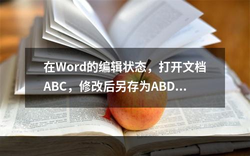 在Word的编辑状态，打开文档ABC，修改后另存为ABD，则