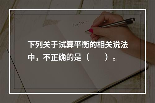 下列关于试算平衡的相关说法中，不正确的是（　　）。