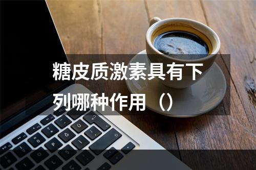 糖皮质激素具有下列哪种作用（）