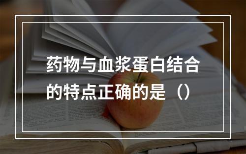 药物与血浆蛋白结合的特点正确的是（）