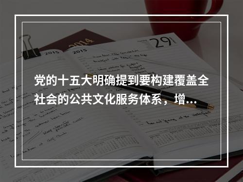 党的十五大明确提到要构建覆盖全社会的公共文化服务体系，增强公