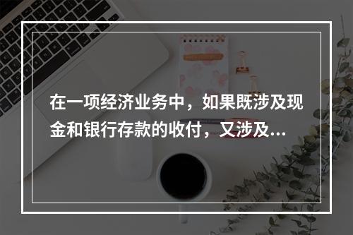 在一项经济业务中，如果既涉及现金和银行存款的收付，又涉及转账