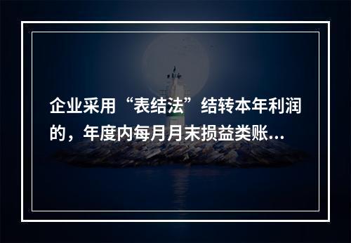 企业采用“表结法”结转本年利润的，年度内每月月末损益类账户发