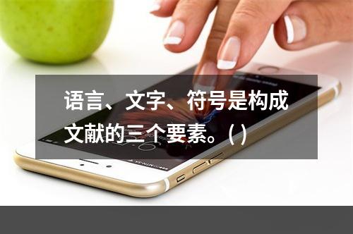 语言、文字、符号是构成文献的三个要素。( )