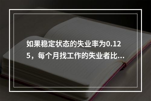 如果稳定状态的失业率为0.125，每个月找工作的失业者比例（