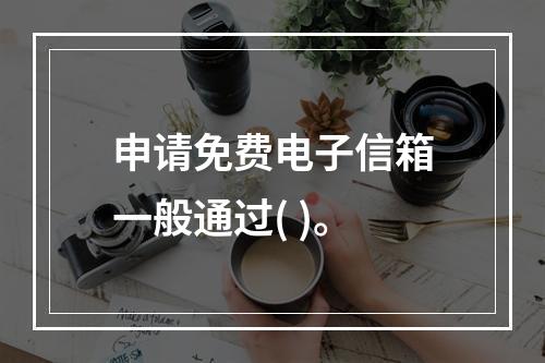 申请免费电子信箱一般通过( )。