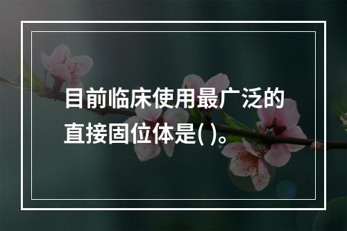 目前临床使用最广泛的直接固位体是( )。