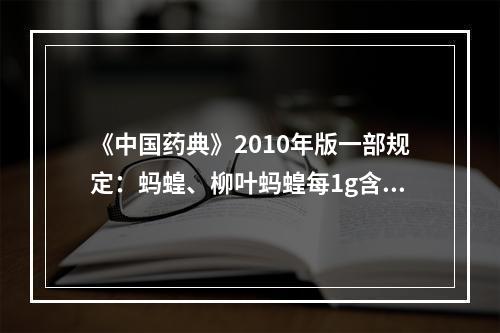 《中国药典》2010年版一部规定：蚂蝗、柳叶蚂蝗每1g含抗凝