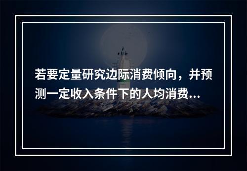 若要定量研究边际消费倾向，并预测一定收入条件下的人均消费金额