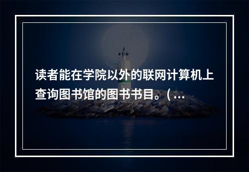 读者能在学院以外的联网计算机上查询图书馆的图书书目。( )