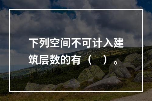 下列空间不可计入建筑层数的有（　）。