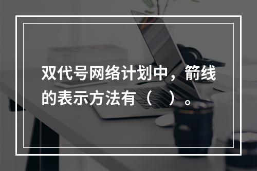 双代号网络计划中，箭线的表示方法有（　）。