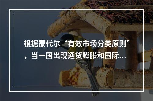 根据蒙代尔“有效市场分类原则”，当一国出现通货膨胀和国际收支