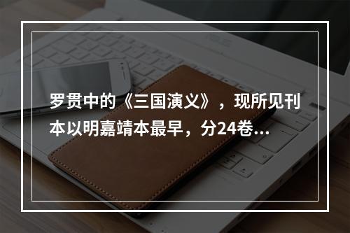 罗贯中的《三国演义》，现所见刊本以明嘉靖本最早，分24卷24