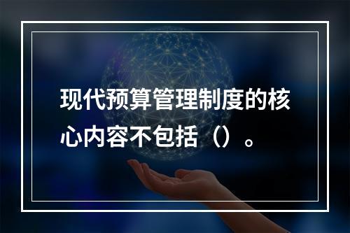 现代预算管理制度的核心内容不包括（）。