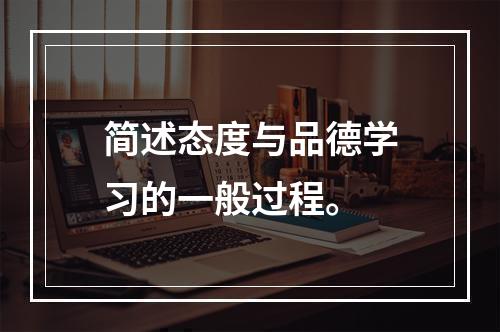 简述态度与品德学习的一般过程。