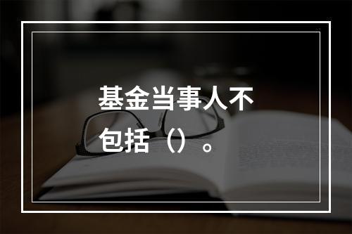 基金当事人不包括（）。