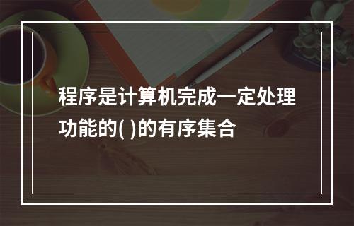 程序是计算机完成一定处理功能的( )的有序集合