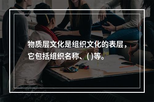 物质层文化是组织文化的表层，它包括组织名称、( )等。