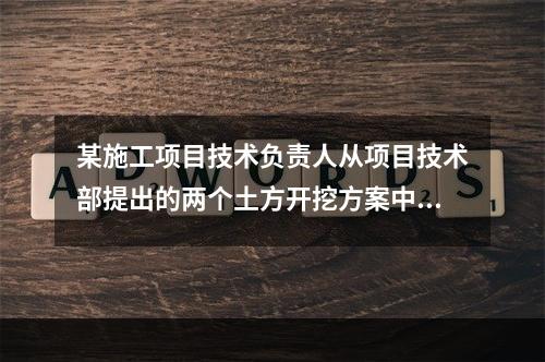 某施工项目技术负责人从项目技术部提出的两个土方开挖方案中选定