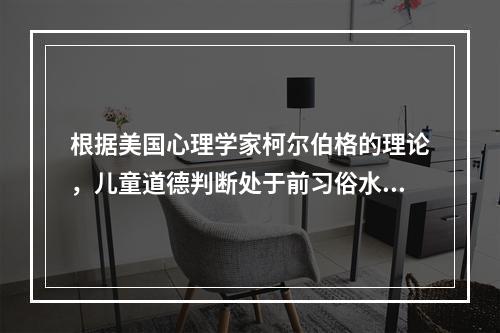 根据美国心理学家柯尔伯格的理论，儿童道德判断处于前习俗水平的