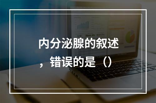 内分泌腺的叙述，错误的是（）