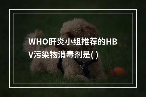 WHO肝炎小组推荐的HBV污染物消毒剂是( )