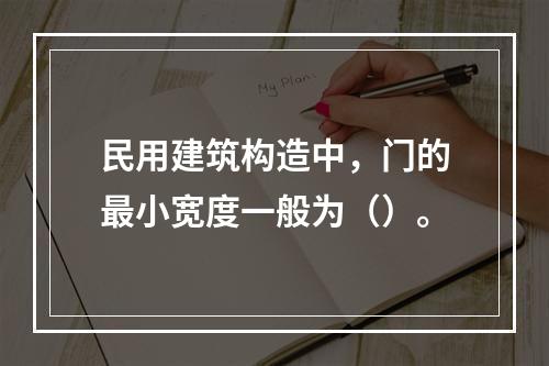 民用建筑构造中，门的最小宽度一般为（）。