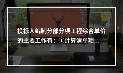 投标人编制分部分项工程综合单价的主要工作有：①计算清单项目的