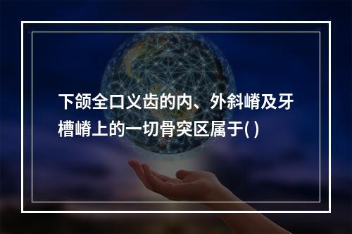 下颌全口义齿的内、外斜嵴及牙槽嵴上的一切骨突区属于( )