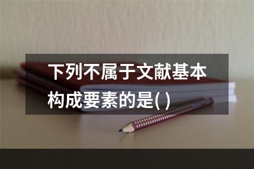 下列不属于文献基本构成要素的是( )