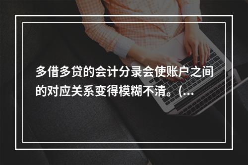 多借多贷的会计分录会使账户之间的对应关系变得模糊不清。()