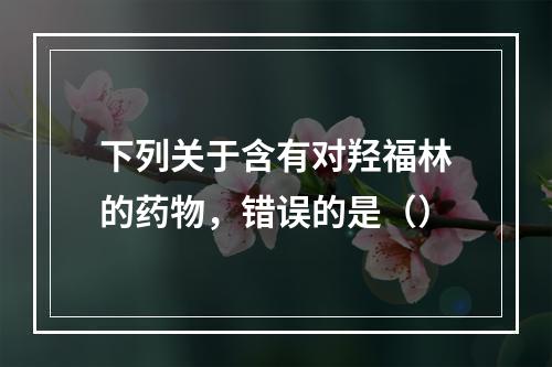 下列关于含有对羟福林的药物，错误的是（）