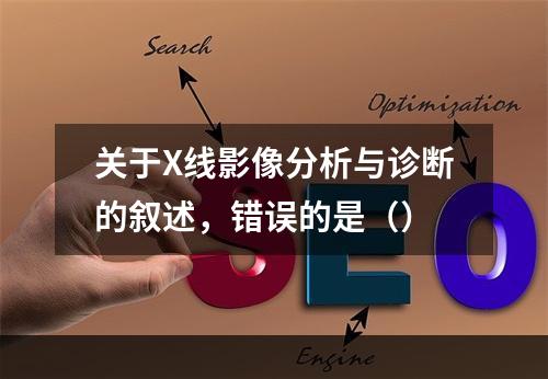 关于X线影像分析与诊断的叙述，错误的是（）