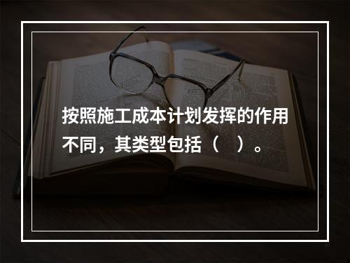 按照施工成本计划发挥的作用不同，其类型包括（　）。