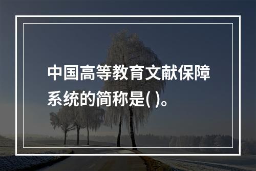 中国高等教育文献保障系统的简称是( )。