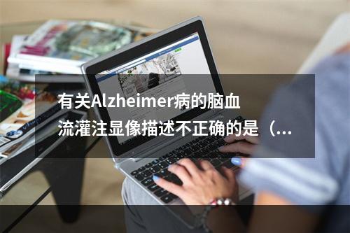 有关Alzheimer病的脑血流灌注显像描述不正确的是（）