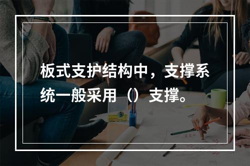 板式支护结构中，支撑系统一般采用（）支撑。