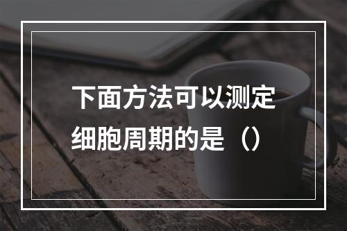 下面方法可以测定细胞周期的是（）