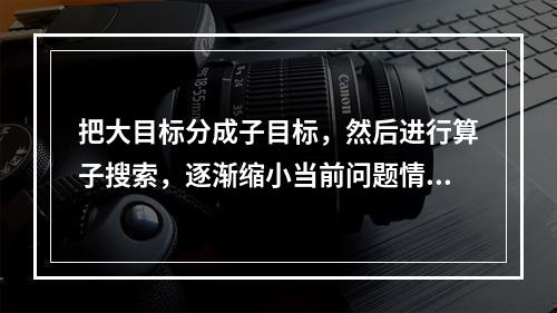 把大目标分成子目标，然后进行算子搜索，逐渐缩小当前问题情境与