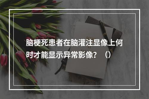 脑梗死患者在脑灌注显像上何时才能显示异常影像？（）