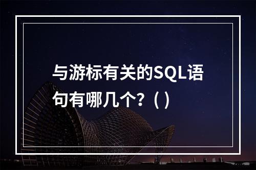 与游标有关的SQL语句有哪几个？( )